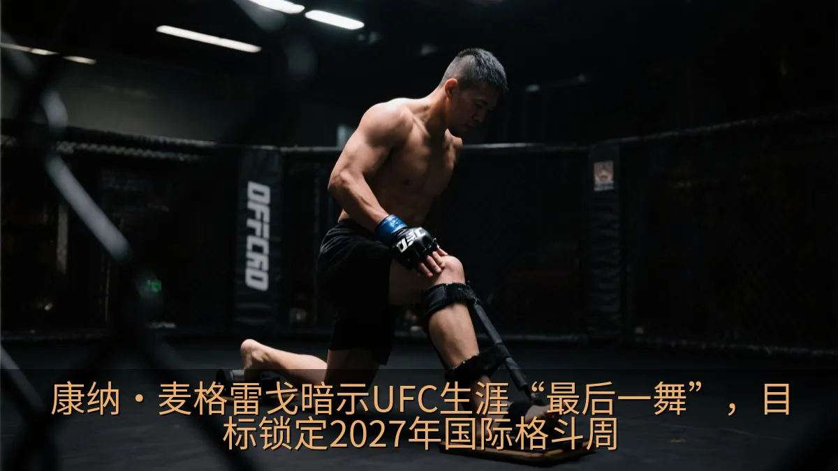 康纳·麦格雷戈暗示UFC生涯“最后一舞”，目标锁定2027年国际格斗周